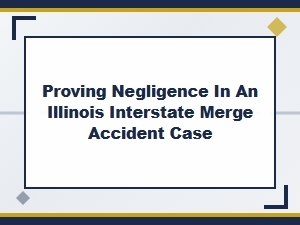 Proving Negligence in Illinois Merge Accident Cases